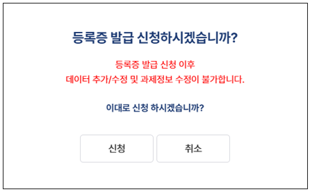 ⑥ [등록증 발급 신청]을 클릭하면 아래와 같이 팝업창이 뜨며, 등록증 발급 이후에는 수정이 불가능하므로 이상이 없는 경우 [신청] 클릭